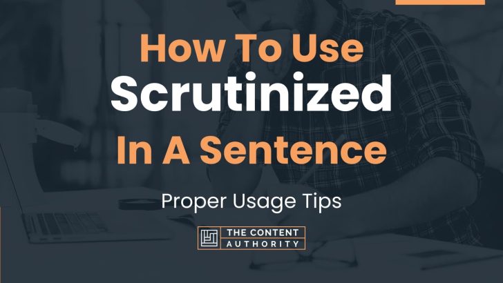 How To Use “Scrutinized” In A Sentence: Proper Usage Tips