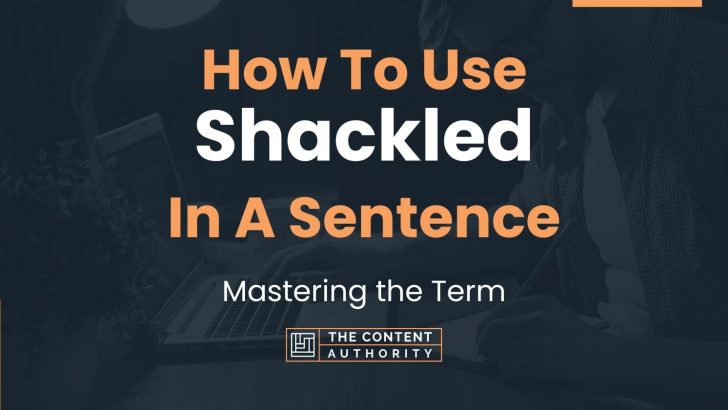 How To Use “Shackled” In A Sentence: Mastering the Term