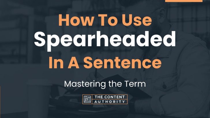 How To Use “Spearheaded” In A Sentence: Mastering the Term
