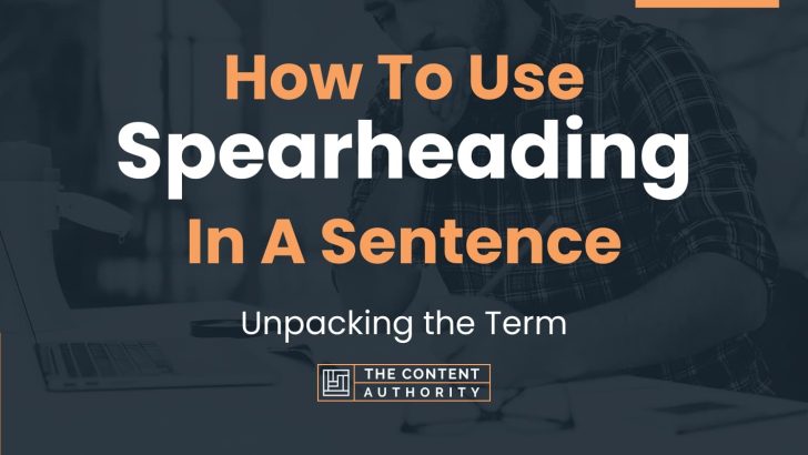 How To Use “Spearheading” In A Sentence: Unpacking the Term