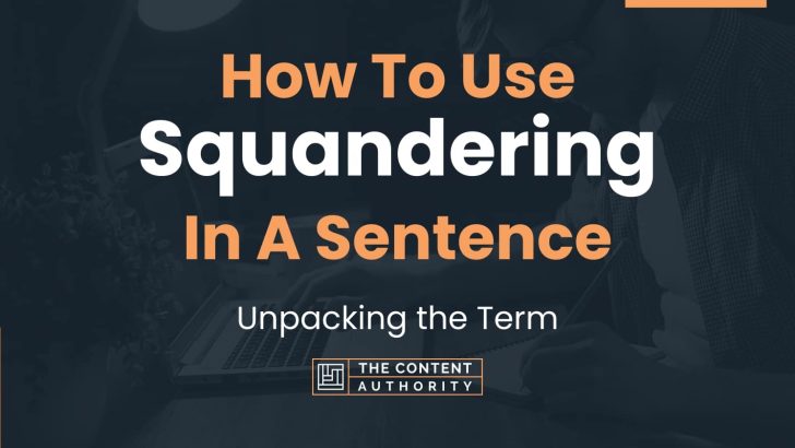 How To Use “Squandering” In A Sentence: Unpacking the Term