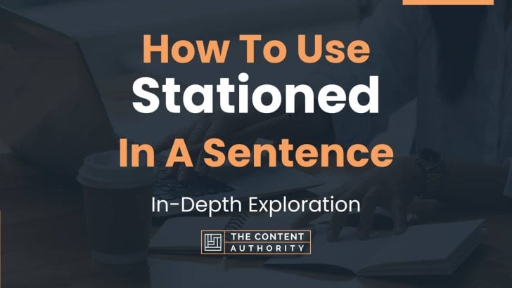 How To Use “Stationed” In A Sentence: In-Depth Exploration