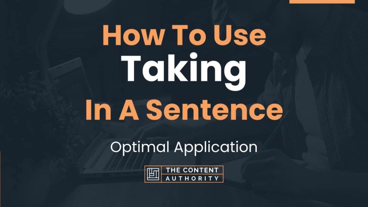How To Use “Taking” In A Sentence: Optimal Application