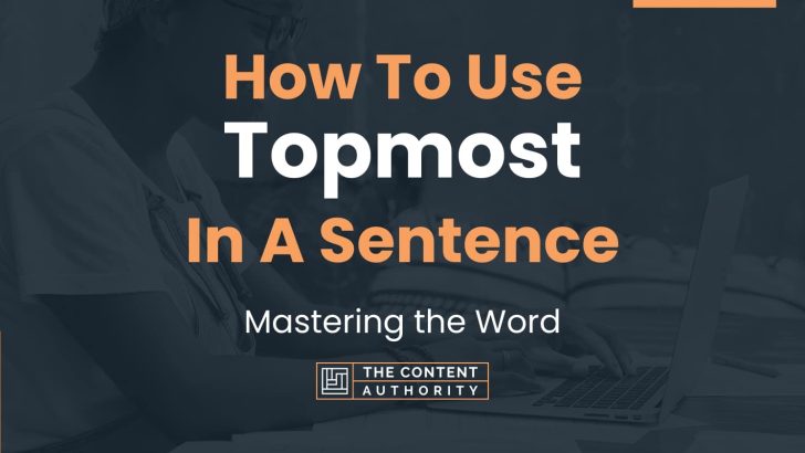 How To Use “Topmost” In A Sentence: Mastering the Word