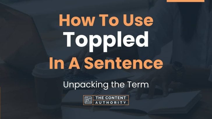 How To Use “Toppled” In A Sentence: Unpacking the Term