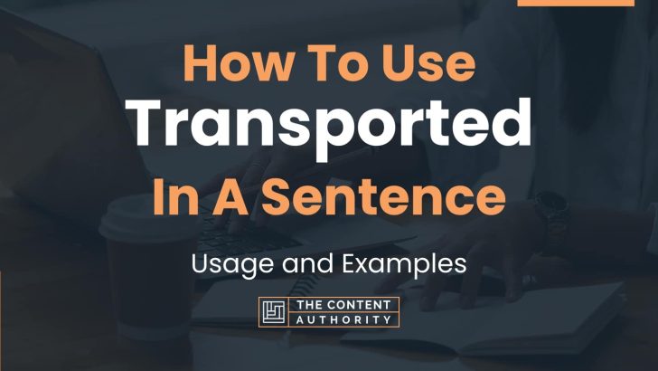 How To Use “Transported” In A Sentence: Usage and Examples