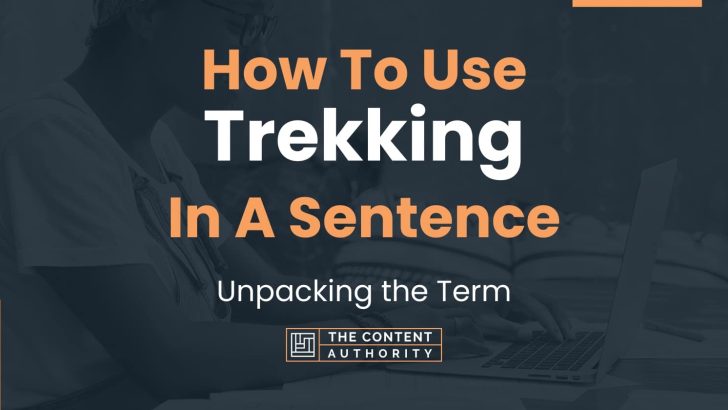 How To Use “Trekking” In A Sentence: Unpacking the Term