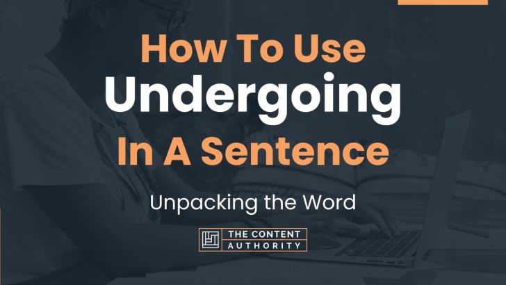 How To Use “Undergoing” In A Sentence: Unpacking the Word