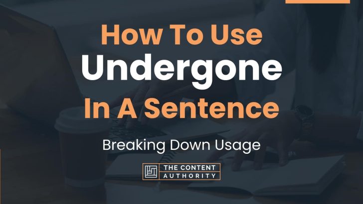 How To Use “Undergone” In A Sentence: Breaking Down Usage