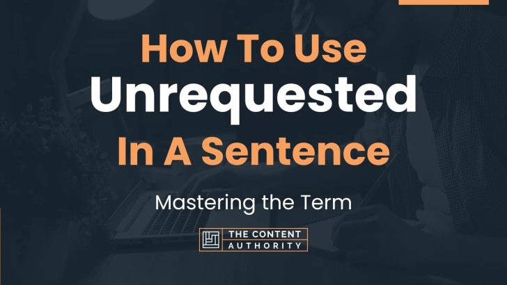 How To Use “Unrequested” In A Sentence: Mastering the Term