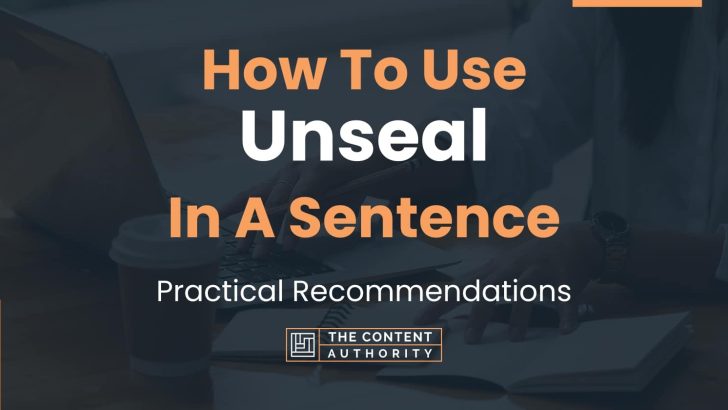 How To Use “Unseal” In A Sentence: Practical Recommendations