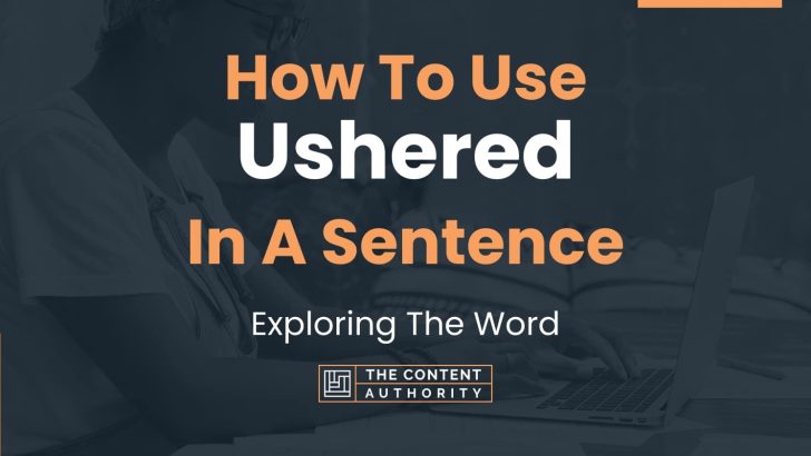 How To Use “Ushered” In A Sentence: Exploring The Word