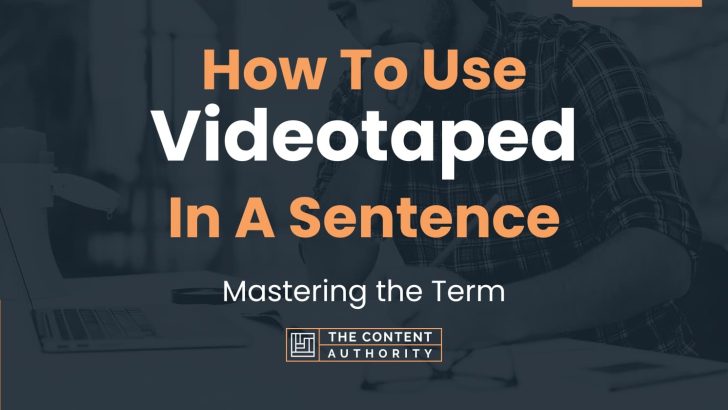 How To Use “Videotaped” In A Sentence: Mastering the Term