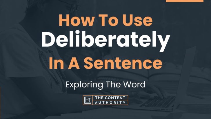 How To Use “Deliberately” In A Sentence: Exploring The Word