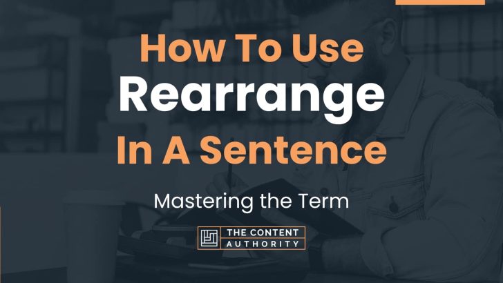 How To Use “Rearrange” In A Sentence: Mastering the Term