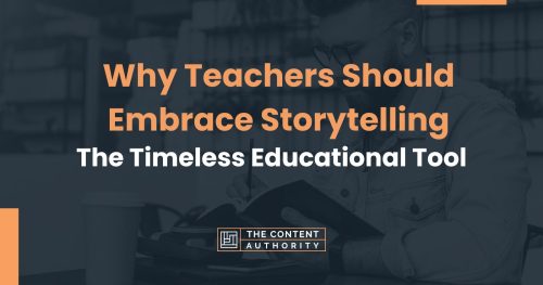 Why Teachers Should Embrace Storytelling: The Timeless Educational Tool