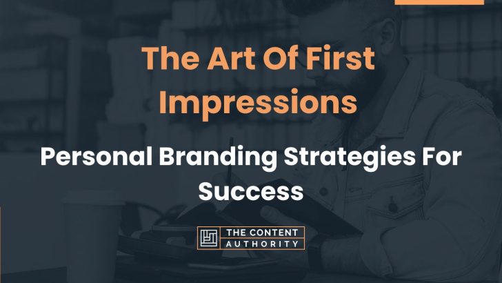 The Art Of First Impressions: Personal Branding Strategies For Success