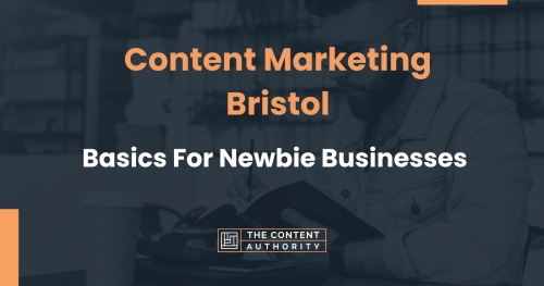 Content Marketing Bristol: Basics For Newbie Businesses