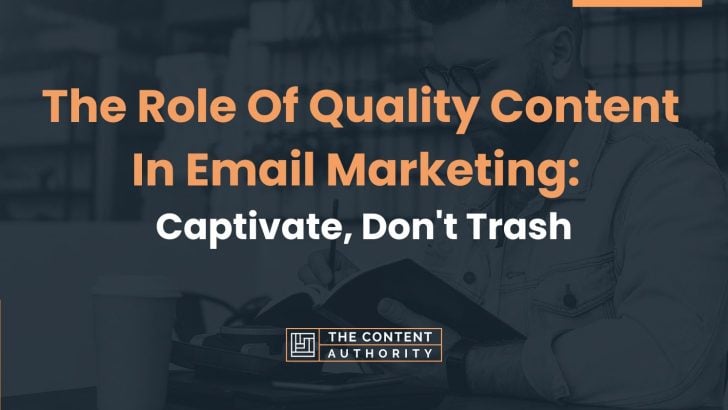 The Role Of Quality Content In Email Marketing: Captivate, Don’t Trash