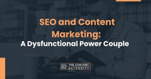 Seo And Content Marketing: A Dysfunctional Power Couple That Actually Works Together