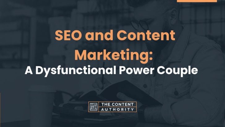Seo And Content Marketing: A Dysfunctional Power Couple That Actually Works Together